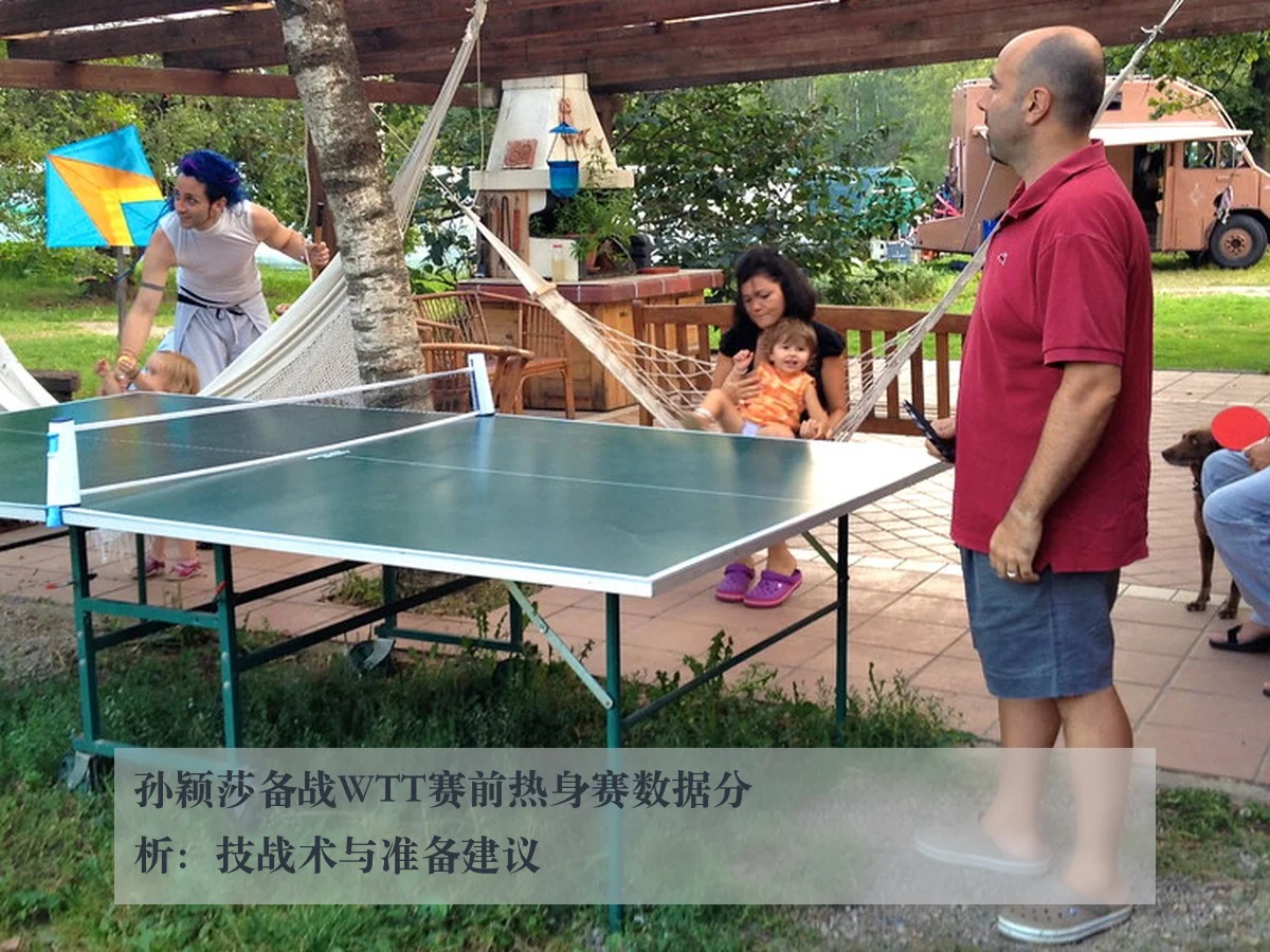 孙颖莎备战WTT赛前热身赛数据分析:技战术与准备建议 - leyuAPP